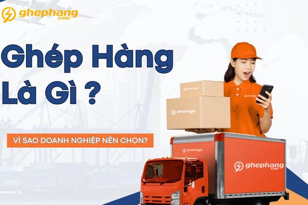 Ghép Hàng Là Gì? Giải Pháp Vận Chuyển Tiết Kiệm Chi Phí Cho Doanh Nghiệp 2025